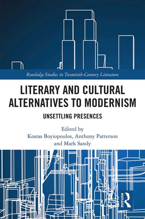 Literary and Cultural Alternatives to Modernism: Unsettling Presences (Routledge Studies in Twentieth-Century Literature)