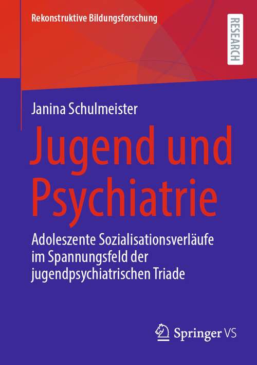Book cover of Jugend und Psychiatrie: Adoleszente Sozialisationsverläufe im Spannungsfeld der jugendpsychiatrischen Triade (Rekonstruktive Bildungsforschung Series #42)