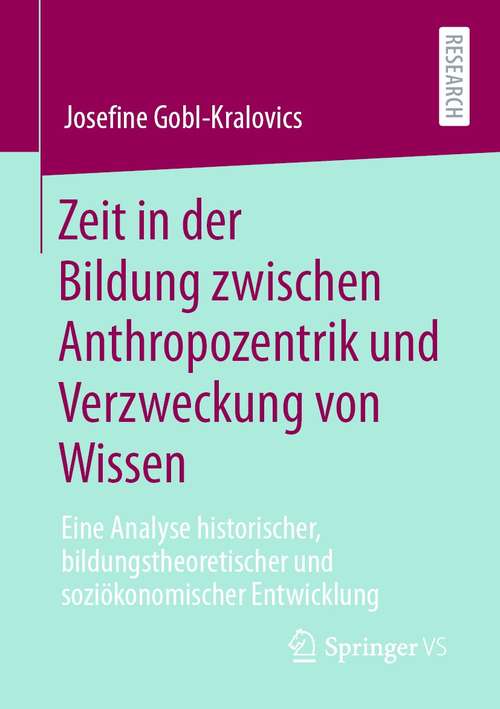 Book cover of Zeit in der Bildung zwischen Anthropozentrik und Verzweckung von Wissen: Eine Analyse historischer, bildungstheoretischer und soziökonomischer Entwicklung (1. Aufl. 2021)