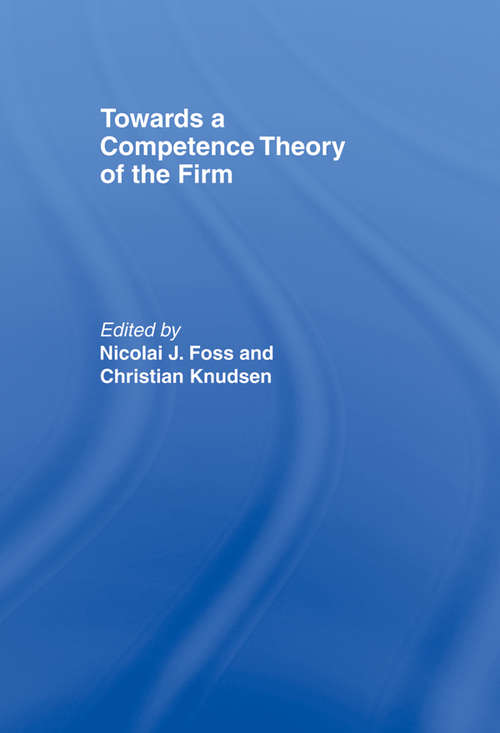 Towards a Competence Theory of the Firm (Routledge Studies in Business Organizations and Networks #2)