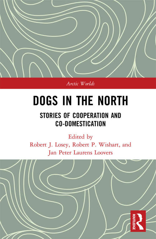 Dogs in the North: Stories of Cooperation and Co-Domestication (Arctic Worlds)