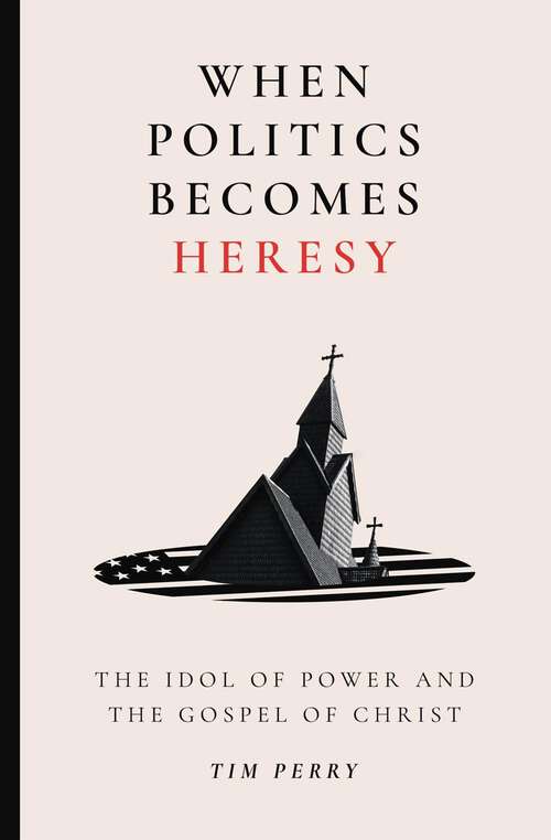 Book cover of When Politics Becomes Heresy: The Idol of Power and the Gospel of Christ
