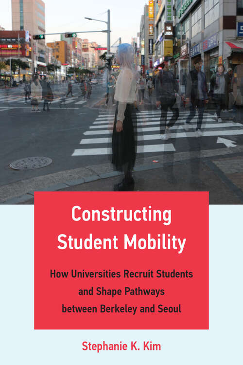 Book cover of Constructing Student Mobility: How Universities Recruit Students and Shape Pathways between Berkeley and Seoul