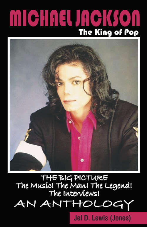 Michael Jackson The King of Pop: The Big Picture, The Music! The Man! The Legend! The Interviews! An Anthology.