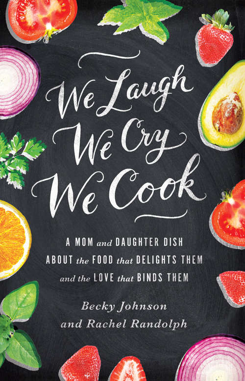 Book cover of We Laugh, We Cry, We Cook: A Mom and Daughter Dish about the Food That Delights Them and the Love That Binds Them