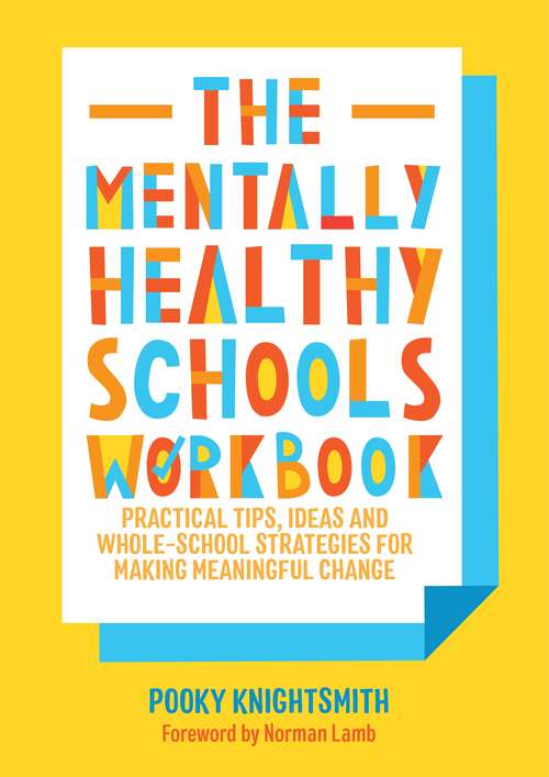 The Mentally Healthy Schools Workbook: Practical Tips, Ideas, Action Plans and Worksheets for Making Meaningful Change