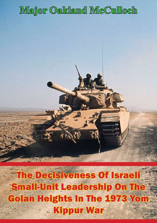 Book cover of The Decisiveness Of Israeli Small-Unit Leadership On The Golan Heights In The 1973 Yom Kippur War