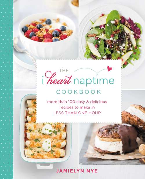 Book cover of The I Heart Naptime Cookbook: More Than 100 Easy & Delicious Recipes to Make in Less Than One Hour
