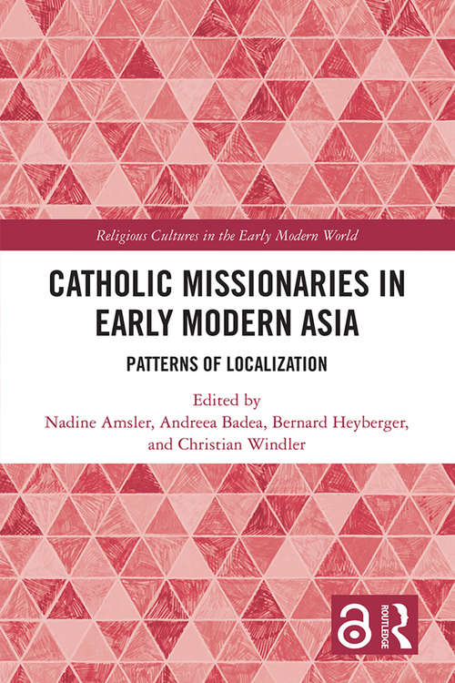 Catholic Missionaries in Early Modern Asia: Patterns of Localization (Religious Cultures in the Early Modern World)