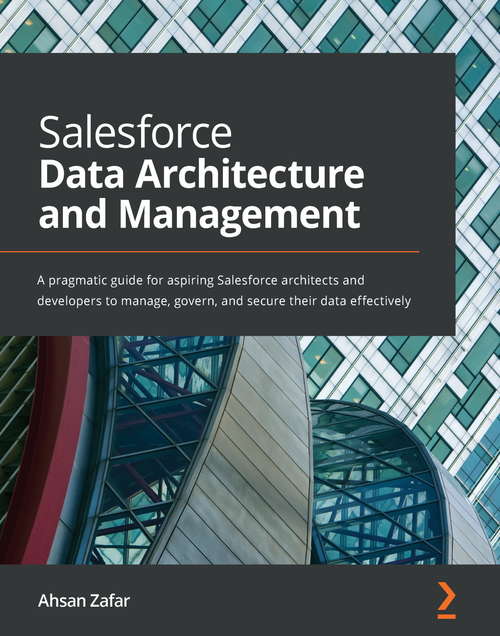 Book cover of Salesforce Data Architecture and Management: A pragmatic guide for aspiring Salesforce architects and developers to manage, govern, and secure their data effectively