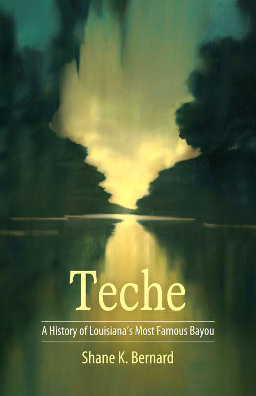 Book cover of Teche: A History of Louisiana's Most Famous Bayou (EPub Single) (America's Third Coast Series)