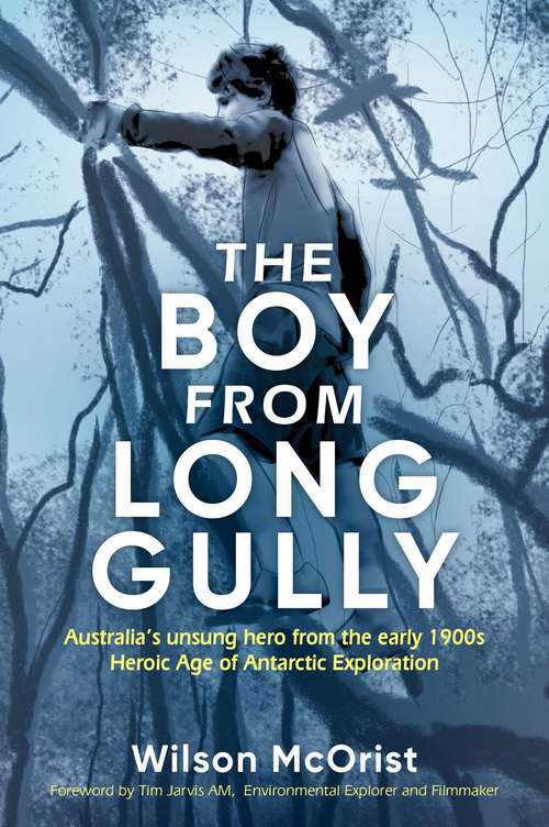 The Boy From Long Gully: Australia's unsung hero from the early 1900s Heroic Age of Antarctic Exploration