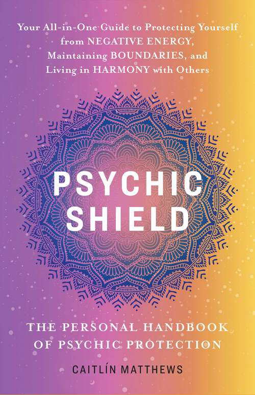Book cover of Psychic Shield: Your All-In-One Guide to Protecting Yourself from Negative Energy, Maintaining Boundaries, and Living in Harmony with Others