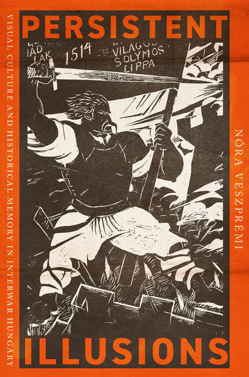 Book cover of Persistent Illusions: Visual Culture and Historical Memory in Interwar Hungary