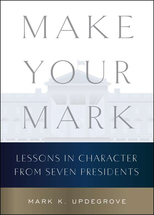 Book cover of Make Your Mark: Lessons in Character from Seven Presidents