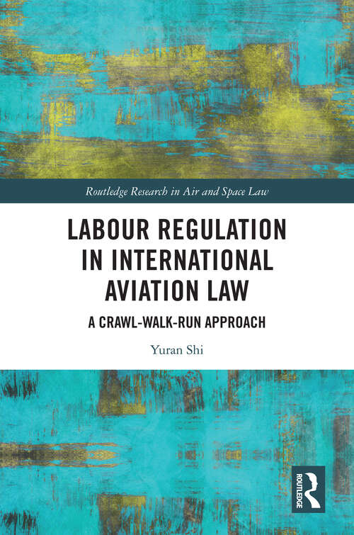Book cover of Labour Regulation in International Aviation Law: A Crawl-Walk-Run Approach (1) (Routledge Research in Air and Space Law)