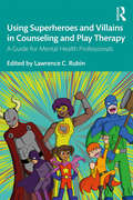 Using Superheroes and Villains in Counseling and Play Therapy: A Guide for Mental Health Professionals (Routledge Monographs In Classical Studies)