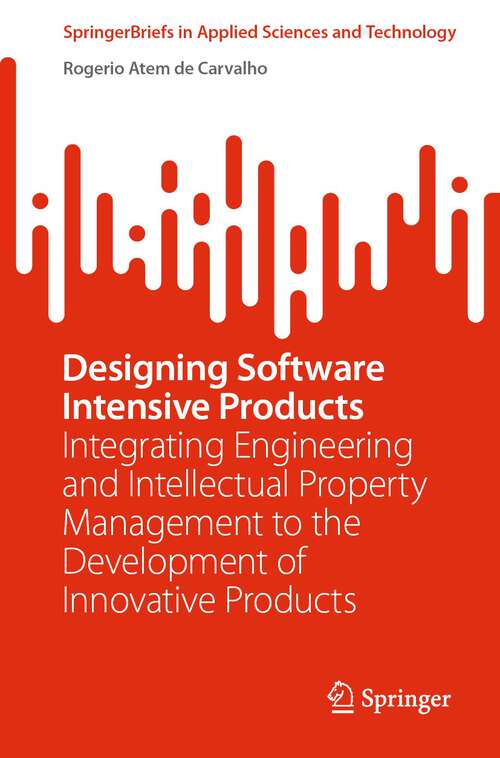 Book cover of Designing Software Intensive Products: Integrating Engineering and Intellectual Property Management to the Development of Innovative Products (1st ed. 2023) (SpringerBriefs in Applied Sciences and Technology)