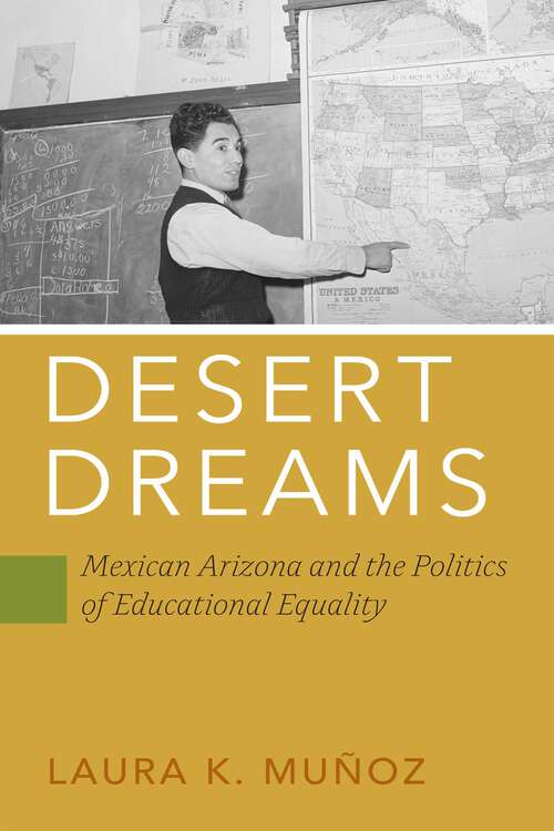 Book cover of Desert Dreams: Mexican Arizona and the Politics of Educational Equality (Politics and Culture in Modern America)
