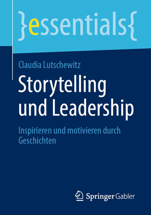 Book cover of Storytelling und Leadership: Inspirieren und motivieren durch Geschichten (1. Aufl. 2020) (essentials)