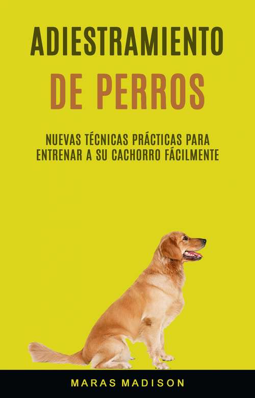 Book cover of Adiestramiento De Perros: Nuevas Técnicas Prácticas Para Entrenar A Su Cachorro Fácilmente