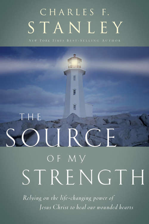 The Source of My Strength: Relying On The Life-changing Power Of Jesus Christ To Heal Our Wounded Hearts