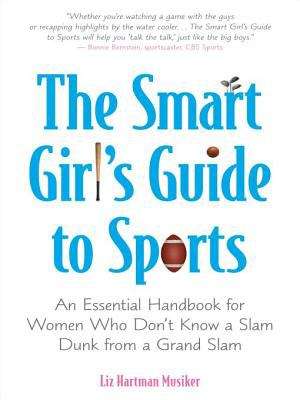 Book cover of The Smart Girl's Guide to Sports: An Essential Handbook for Women Who Don't Know a Slam Dunk from a Grand Slam