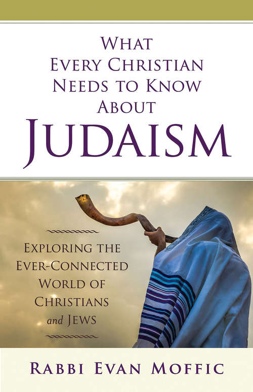 Book cover of What Every Christian Needs to Know About Judaism: Exploring the Ever-Connected World of Christians & Jews