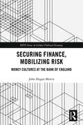 Securing Finance, Mobilizing Risk: Money Cultures at the Bank of England (RIPE Series in Global Political Economy)