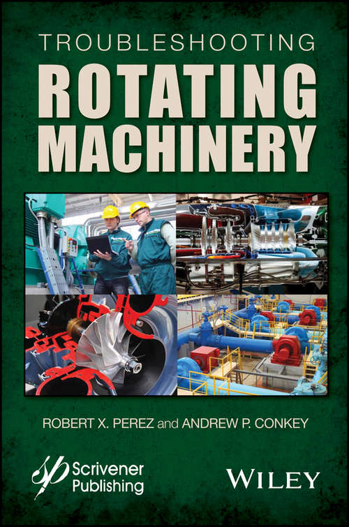 Troubleshooting Rotating Machinery: Including Centrifugal Pumps and Compressors, Reciprocating Pumps and Compressors, Fans, Steam Turbines, Electric Motors, and More