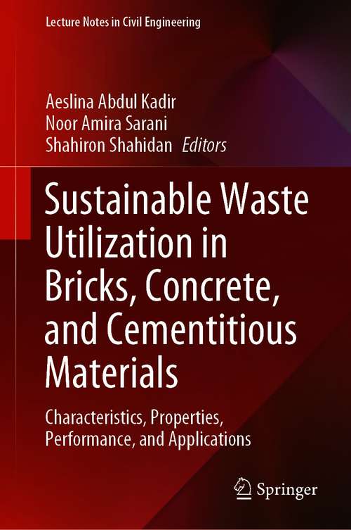 Sustainable Waste Utilization in Bricks, Concrete, and Cementitious Materials: Characteristics, Properties, Performance, and Applications (Lecture Notes in Civil Engineering #129)