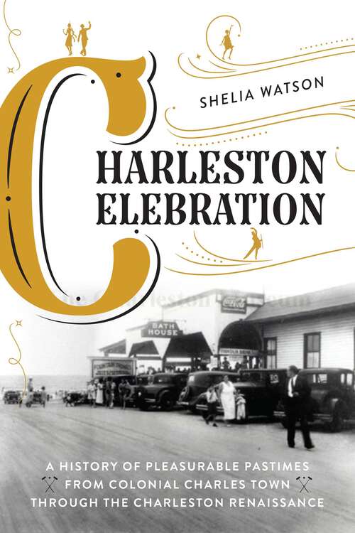 Book cover of Charleston Celebration: A History of Pleasurable Pastimes from Colonial Charles Town through the Charleston Renaissance