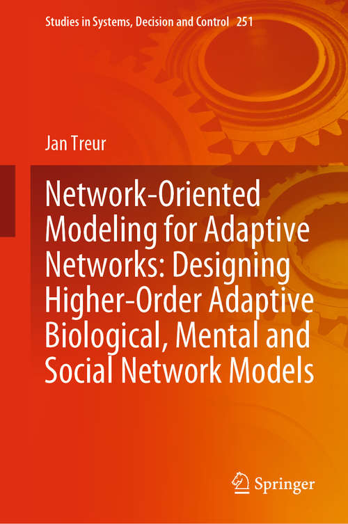 Book cover of Network-Oriented Modeling for Adaptive Networks: Designing Higher-Order Adaptive Biological, Mental and Social Network Models (1st ed. 2020) (Studies in Systems, Decision and Control #251)