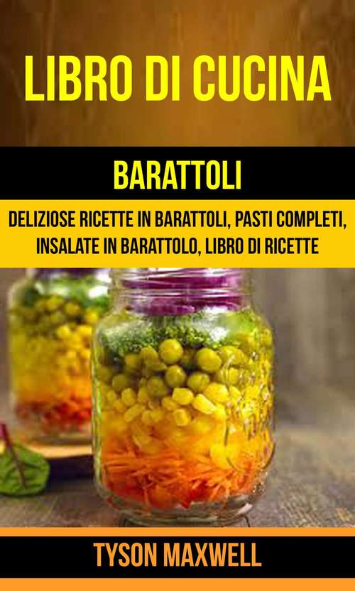 Book cover of Libro di cucina: Deliziose Ricette in Barattoli, Pasti Completi, Insalate in Barattolo, Libro di Ricette