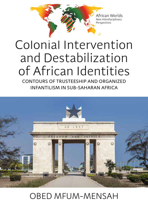 Book cover of Colonial Intervention and Destabilization of African Identities: Contours of Trusteeship and Organized Infantilism in Sub-Saharan Africa (1) (African Worlds: New Interdisciplinary Perspectives)
