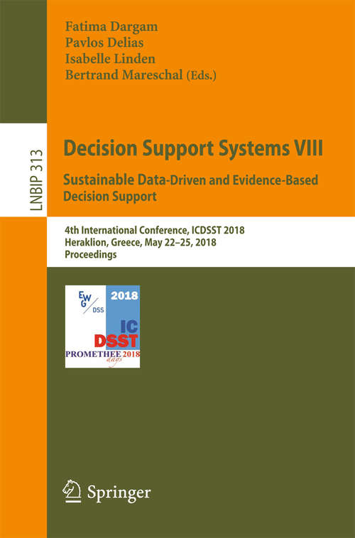 Book cover of Decision Support Systems VIII: 4th International Conference, ICDSST 2018, Heraklion, Greece, May 22–25, 2018, Proceedings (1st ed. 2018) (Lecture Notes in Business Information Processing #313)