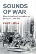 Sounds of War: Music in the British Armed Forces during the Great War (Studies in the Social and Cultural History of Modern Warfare)