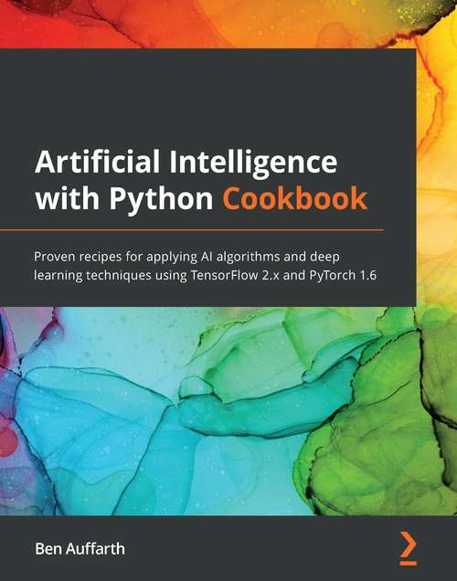 Book cover of Artificial Intelligence with Python Cookbook: Proven recipes for applying AI algorithms and deep learning techniques using TensorFlow 2.x and PyTorch 1.6