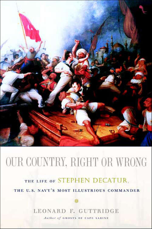 Book cover of Our Country, Right or Wrong: The Life of Stephen Decatur, the U.S. Navy's Most Illustrious Commander