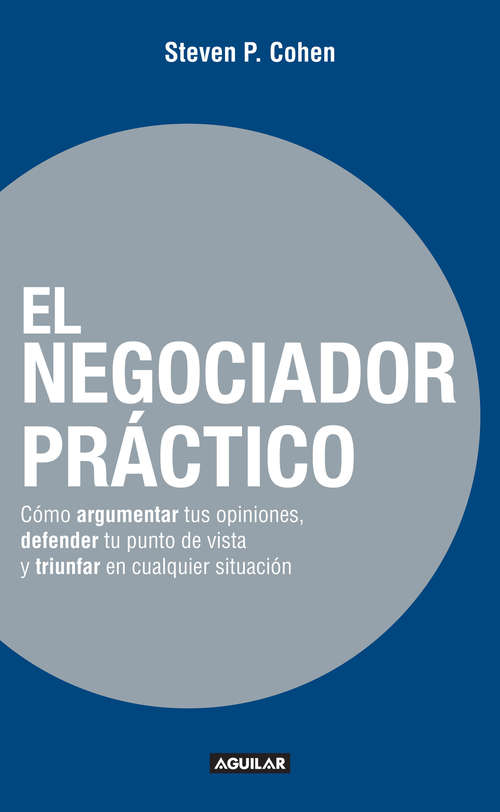 Book cover of El negociador práctico: Cómo argumentar tus opiniones, defender tu punto de vista y triunfar en cualquie