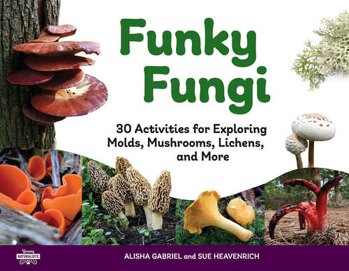 Book cover of Funky Fungi: 30 Activities for Exploring Molds, Mushrooms, Lichens, and More (Young Naturalists #8)