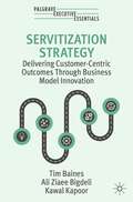 Servitization Strategy: Delivering Customer-Centric Outcomes Through Business Model Innovation (Palgrave Executive Essentials)