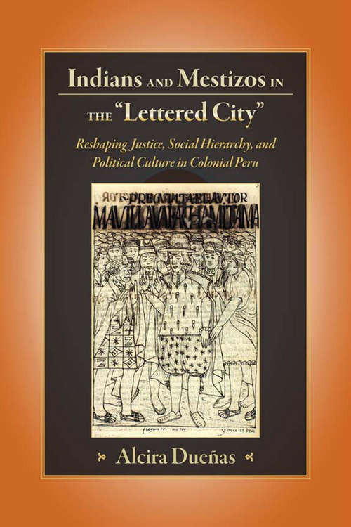 Book cover of Indians and Mestizos in the "Lettered City": Reshaping Justice, Social Hierarchy, and Political Culture in Colonial Peru