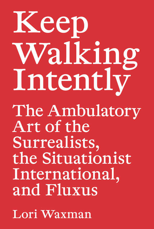 Book cover of Keep Walking Intently: The Ambulatory Art of the Surrealists, the Situationist International, and Fluxus
