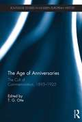 The Age of Anniversaries: The Cult of Commemoration, 1895-1925 (Routledge Studies in Modern European History)