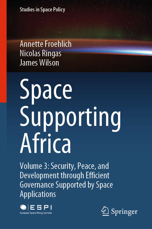 Space Supporting Africa: Volume 3: Security, Peace, and Development through Efficient Governance Supported by Space Applications (Studies in Space Policy #28)