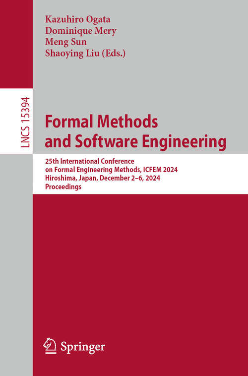 Book cover of Formal Methods and Software Engineering: 25th International Conference on Formal Engineering Methods, ICFEM 2024, Hiroshima, Japan, December 2–6, 2024, Proceedings (Lecture Notes in Computer Science #15394)