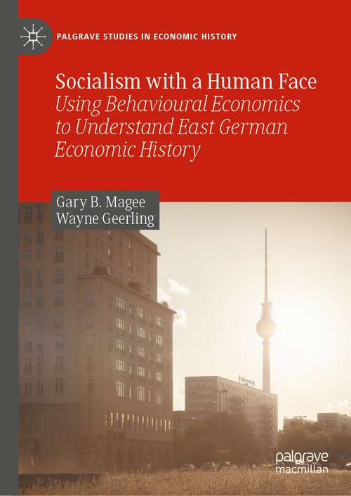 Socialism with a Human Face: Using Behavioural Economics to Understand East German Economic History (Palgrave Studies in Economic History)