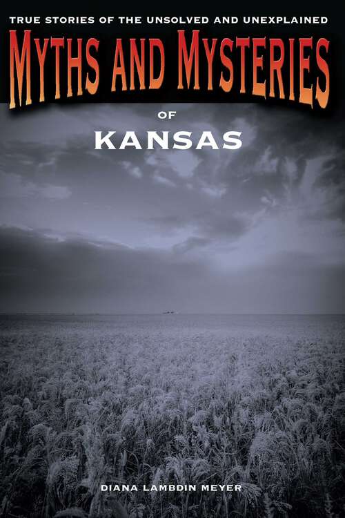 Book cover of Myths and Mysteries of Kansas: True Stories of the Unsolved and Unexplained (Myths and Mysteries Series)