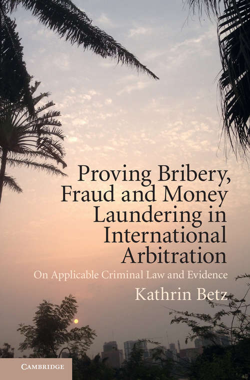 Book cover of Proving Bribery, Fraud and Money Laundering in International Arbitration: On Applicable Criminal Law and Evidence